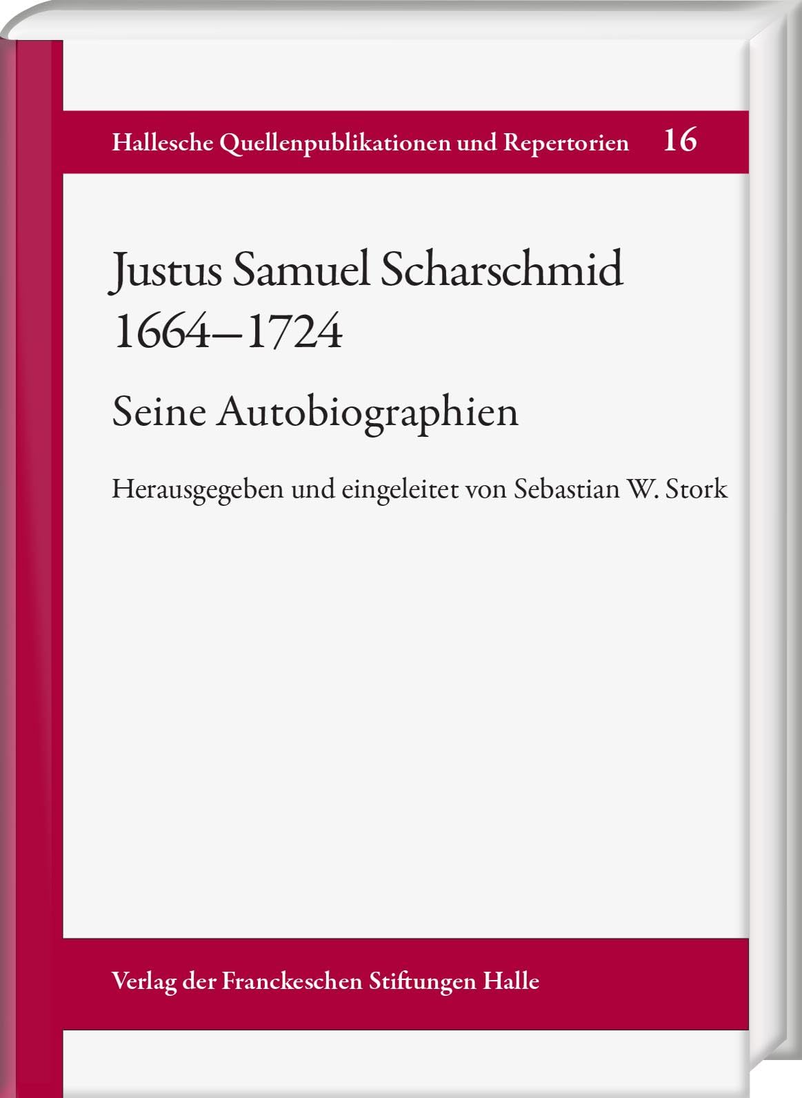 Justus Samuel Scharschmid: Eine Autobiographie: Herausgegeben von Sebastian W. Stork in Zusammenarbeit mit Thomas Hübner (Hallesche Quellenpublikationen und Repertorie, Band 16)