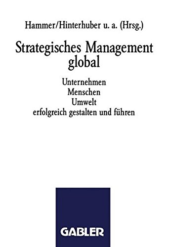 Strategisches Management global: Unternehmen Menschen Umwelt erfolgreich gestalten und führen
