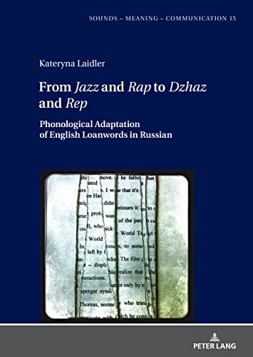 From Jazz and Rap to Dzhaz and Rep: Phonological Adaptation of English Loanwords in Russian (Sounds – Meaning – Communication: Landmarks in Phonetics, Phonology and Cognitive Linguistics, Band 15)
