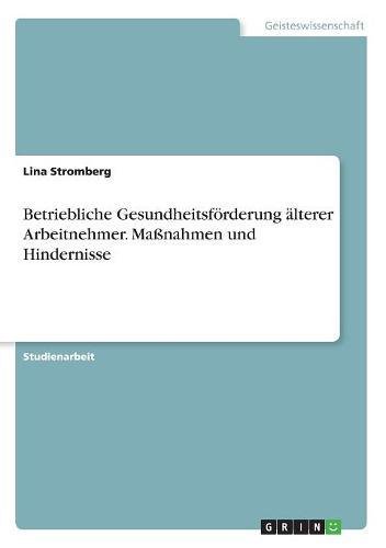 Betriebliche Gesundheitsförderung älterer Arbeitnehmer. Maßnahmen und Hindernisse