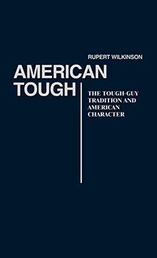 American Tough: The Tough-Guy Tradition and American Character (Contributions in American Studies, Band 69)