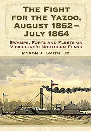 Fight for the Yazoo, August 1862-July 1864: Swamps, Forts and Fleets on Vicksburg's Northern Flank