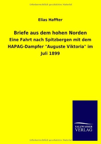 Briefe aus dem hohen Norden: Eine Fahrt nach Spitzbergen mit dem HAPAG-Dampfer Auguste Viktoria im Juli 1899