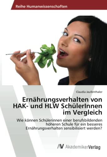 Ernährungsverhalten von HAK- und HLW SchülerInnen im Vergleich: Wie können Schülerinnen einer berufsbildenden höheren Schule für ein besseres Ernährungsverhalten sensibilisiert werden?