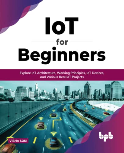 IoT for Beginners: Explore IoT Architecture, Working Principles, IoT Devices, and Various Real IoT Projects (English Edition): Explore IoT ... Various Real IoT Projects (English Edition)