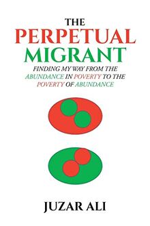 The Perpetual Migrant: FINDING MY WAY FROM ABUNDANCE IN POVERTY TO POVERTY OF ABUNDANCE