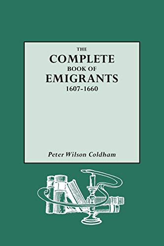 Complete Book of Emigrants, 1607-1660: A Comprehensive Listing Compiled from English Public Records of Those Who Took Ship to the Americas for Political, Religious, and Economic Reasons; of