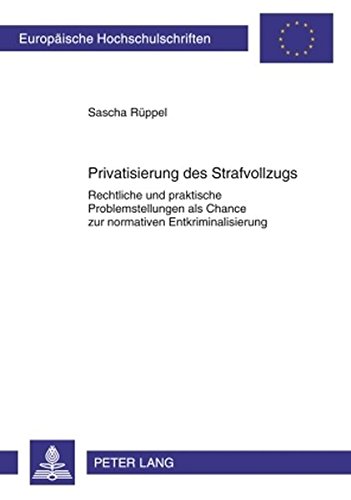 Privatisierung des Strafvollzugs: Rechtliche und praktische Problemstellungen als Chance zur normativen Entkriminalisierung (Europäische Hochschulschriften - Reihe II)