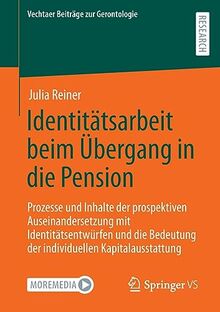 Identitätsarbeit beim Übergang in die Pension: Prozesse und Inhalte der prospektiven Auseinandersetzung mit Identitätsentwürfen und die Bedeutung der ... (Vechtaer Beiträge zur Gerontologie)