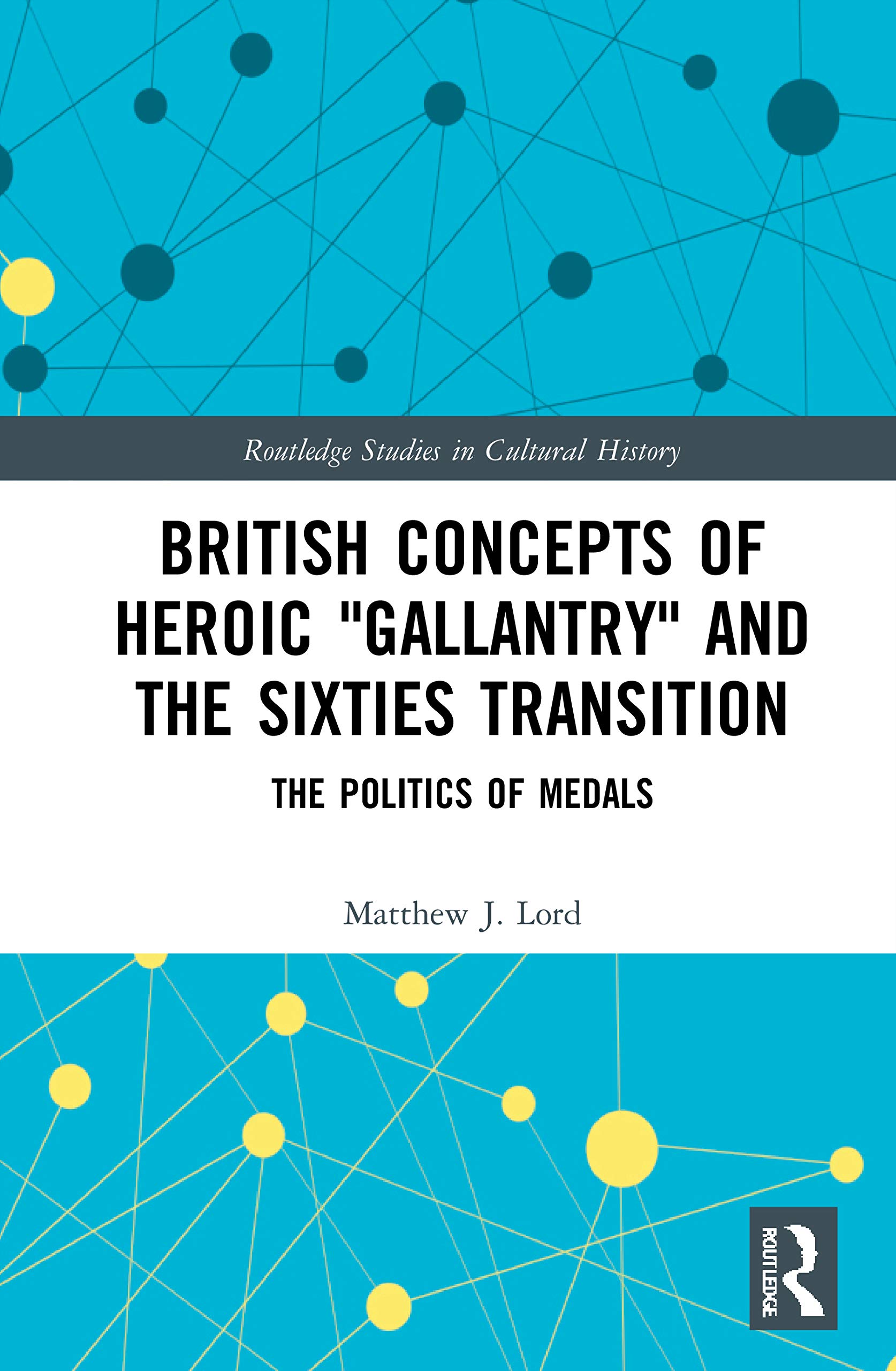 British Concepts of Heroic Gallantry and the Sixties Transition: The Politics of Medals (Routledge Studies in Cultural History)