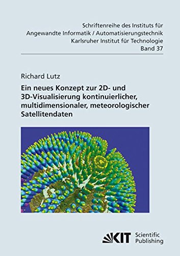 Ein Neues Konzept zur 2D- und 3D-Visualisierung Kontinuierlicher, Multidimensionaler, Meteorologischer Satellitendaten (Schriftenreihe des Instituts ... Karlsruher Institut für Technologie)