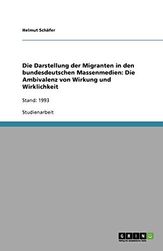 Die Darstellung der Migranten in den bundesdeutschen Massenmedien: Die Ambivalenz von Wirkung und Wirklichkeit: Stand: 1993