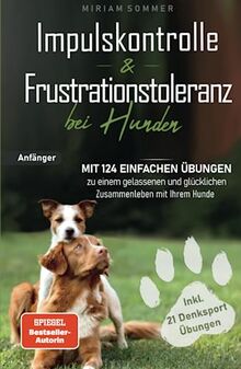 Impulskontrolle und Frustrationstoleranz bei Hunden - Mit 124 einfachen Übungen zu einem gelassenen und glücklichen Zusammenleben mit Ihrem Hund ... zu einen glücklichen Alltag mit Hund)