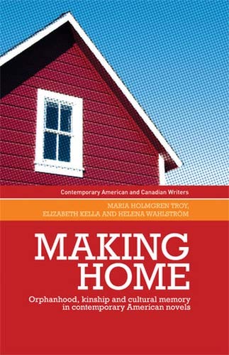 Making home: Orphanhood, kinship and cultural memory in contemporary American novels (Contemporary American and Canadian Writers)
