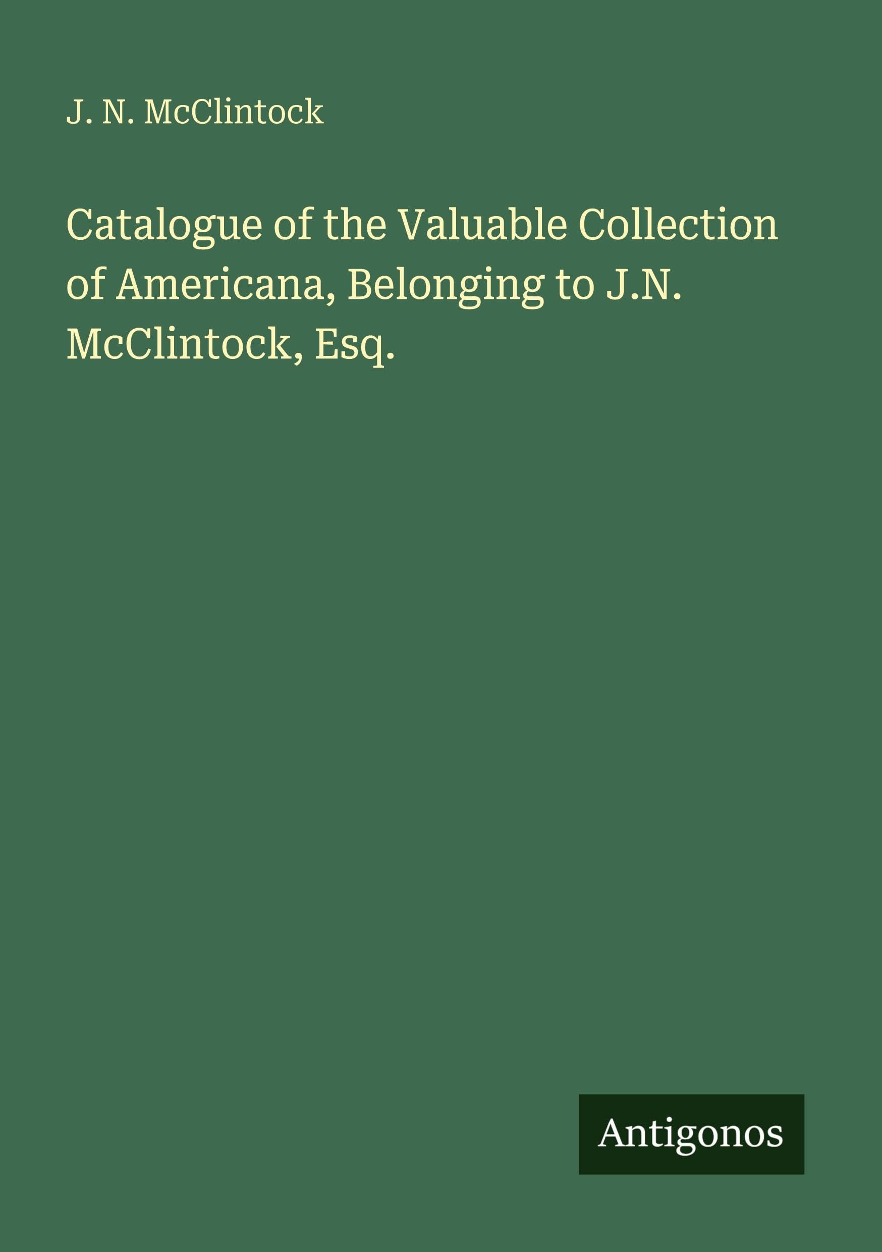 Catalogue of the Valuable Collection of Americana, Belonging to J.N. McClintock, Esq.