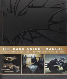 The Dark Knight Manual: Tools, Weapons, Vehicles and Documents from the Batcave