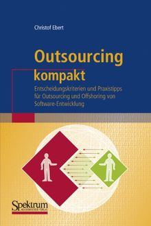 Outsourcing kompakt: Entscheidungskriterien und Praxistipps für Outsourcing und Offshoring von Software-Entwicklung (IT kompakt)