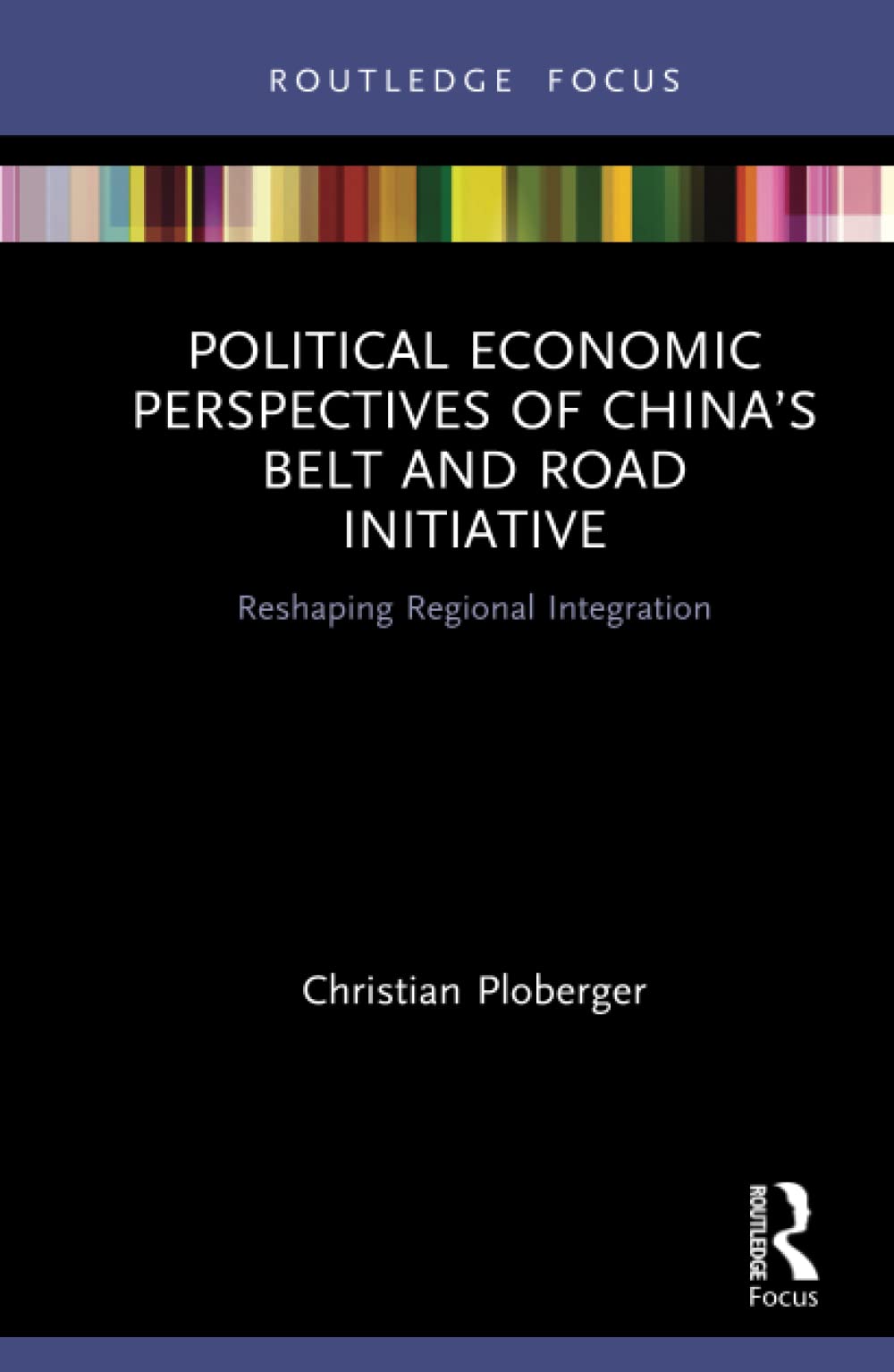 Political Economic Perspectives of China’s Belt and Road Initiative: Reshaping Regional Integration (Routledge Focus on Public Governance in Asia)