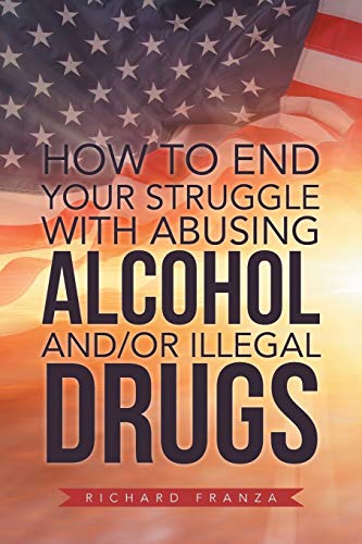 How to End Your Struggle with Abusing Alcohol and/or Illegal Drugs