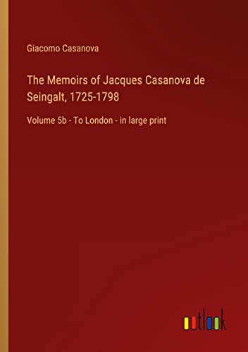 The Memoirs of Jacques Casanova de Seingalt, 1725-1798: Volume 5b - To London - in large print