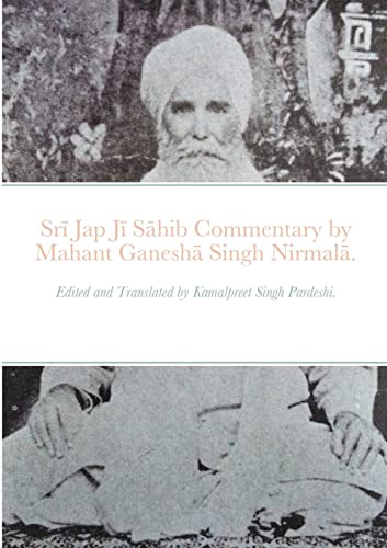 Sr¿ Jap J¿ S¿hib commentary by Mahant Ganesh¿ Singh Nirmal¿.: Edited and Translated by Kamalpreet Singh Pardeshi.