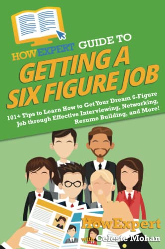 HowExpert Guide to Getting a Six Figure Job: 101+ Tips to Learn How to Get Your Dream 6-Figure Job through Effective Interviewing, Networking, Resume Building, and More!