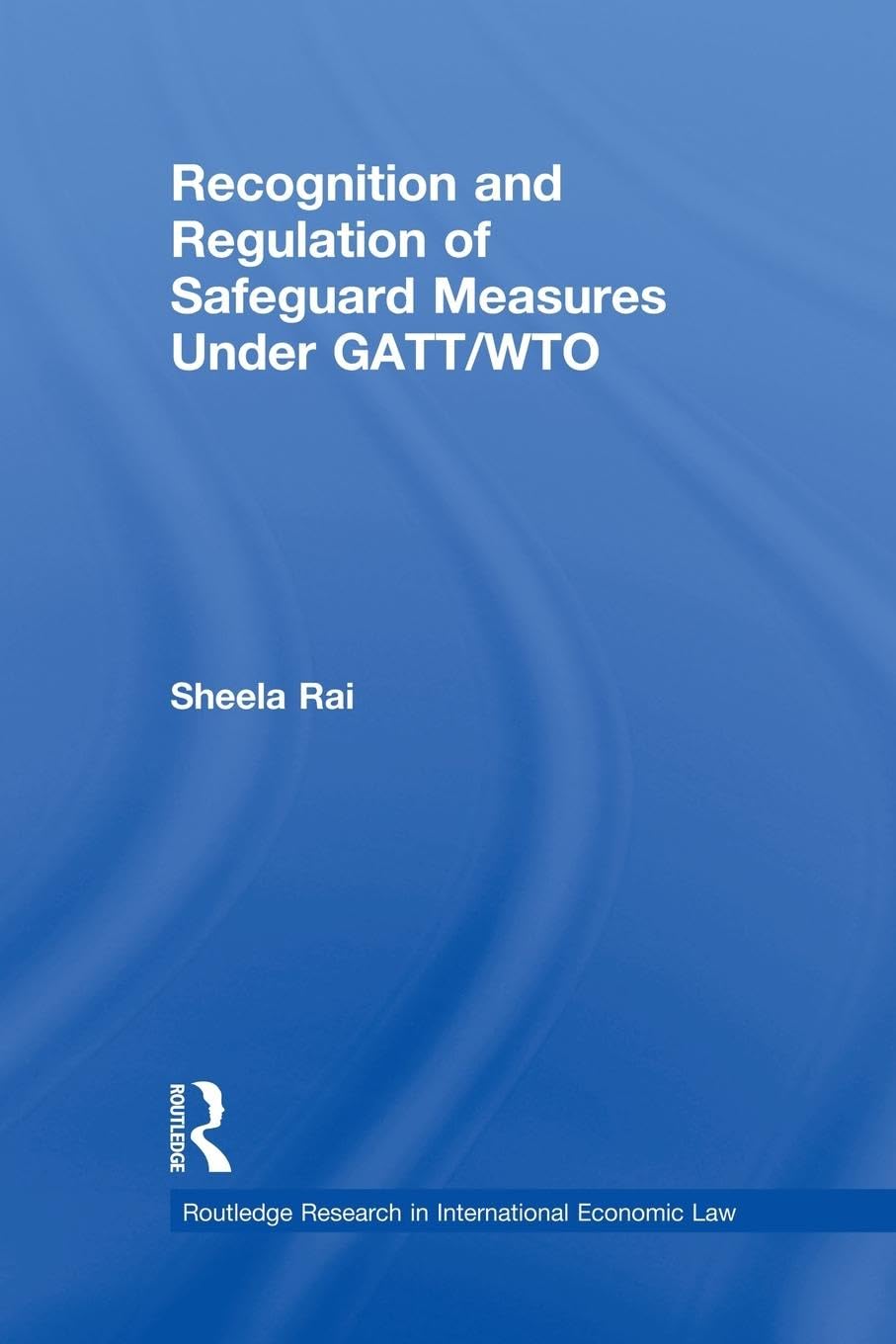Recognition and Regulation of Safeguard Measures Under GATT/WTO (Routledge Research in International Economic Law)