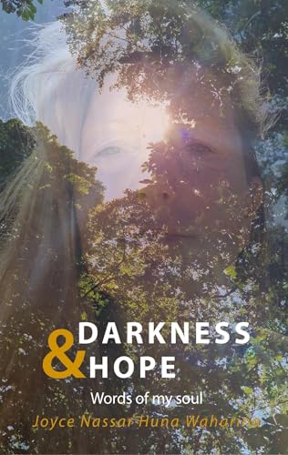 Darkness & Hope: Words of my soul - Joyce Nassar Huna Waharina has survived inner and outer darkness and healed herself. She is authentic motivation, inspiration & gives hope.