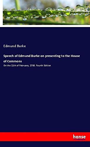 Speech of Edmund Burke on presenting to the House of Commons: On the 11th of February, 1780. Fourth Edition