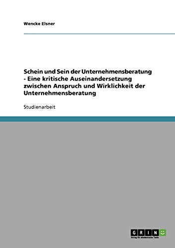 Schein und Sein der Unternehmensberatung - Eine kritische Auseinandersetzung zwischen Anspruch und Wirklichkeit der Unternehmensberatung