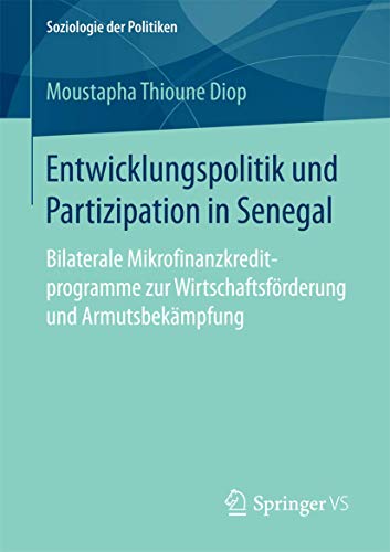 Entwicklungspolitik und Partizipation in Senegal: Bilaterale Mikrofinanzkreditprogramme zur Wirtschaftsförderung und Armutsbekämpfung (Soziologie der Politiken)