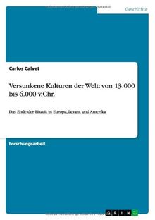 Versunkene Kulturen der Welt: von 13.000 bis 6.000 v.Chr: Das Ende der Eiszeit in Europa, Levant und Amerika