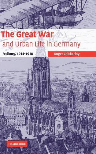 The Great War and Urban Life in Germany: Freiburg, 1914-1918 (Studies in the Social and Cultural History of Modern Warfare, Band 24)