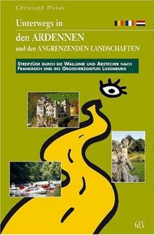 Unterwegs in den Ardennen und den angrenzenden Landschaften: Streifzüge durch die Wallonie mit Abstecher nach Frankreich ins Großherzogtum Luxemburg