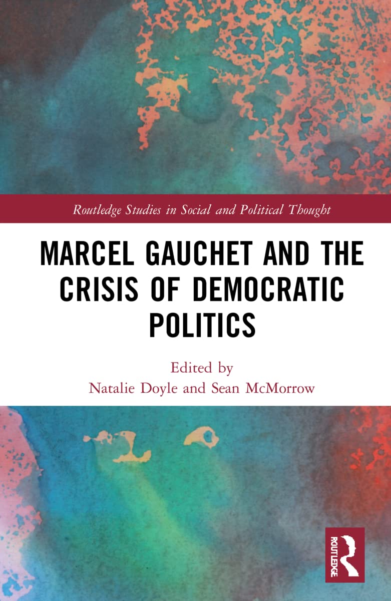 Marcel Gauchet and the Crisis of Democratic Politics (Routledge Studies in Social and Political Thought)