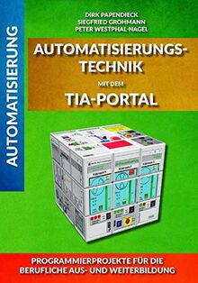 Automatisierungstechnik mit dem TIA-Portal: Programmierprojekte für die berufliche Aus- und Weiterbildung