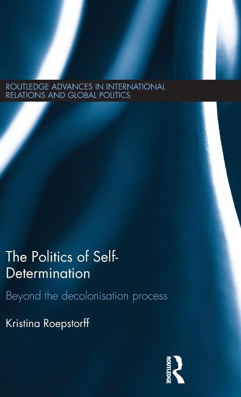 The Politics of Self-Determination: Beyond the Decolonisation Process (Routledge Advances in International Relations and Global Politics, 95, Band 95)