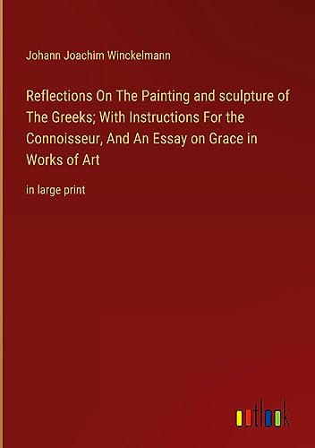 Reflections On The Painting and sculpture of The Greeks; With Instructions For the Connoisseur, And An Essay on Grace in Works of Art: in large print