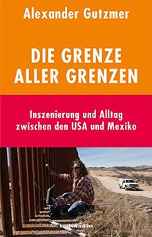 Die Grenze aller Grenzen: Inszenierung und Alltag zwischen den USA und Mexiko