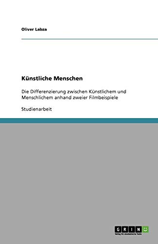 Künstliche Menschen: Die Differenzierung zwischen Künstlichem und Menschlichem anhand zweier Filmbeispiele