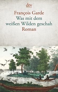 Was mit dem weißen Wilden geschah: Roman