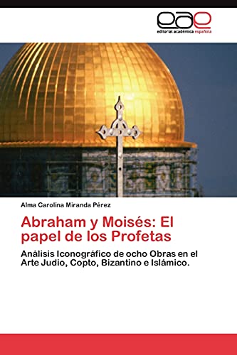 Abraham y Moisés: El papel de los Profetas: Análisis Iconográfico de ocho Obras en el Arte Judio, Copto, Bizantino e Islámico.