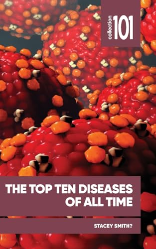 Top Ten Diseases of All Time: And How they Reshaped Societies throughout History (101 Collection)