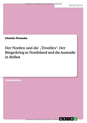 Der Norden und die Troubles. Der Bürgerkrieg in Nordirland und die Ausmaße in Belfast