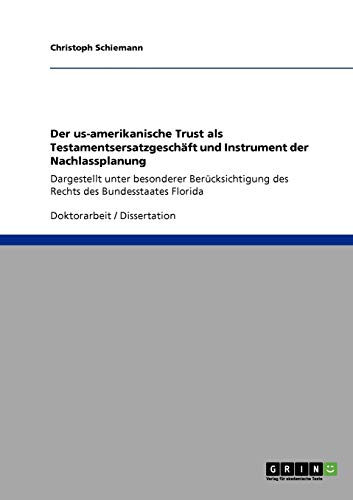 Der us-amerikanische Trust als Testamentsersatzgeschäft und Instrument der Nachlassplanung: Dargestellt unter besonderer Berücksichtigung des Rechts des Bundesstaates Florida