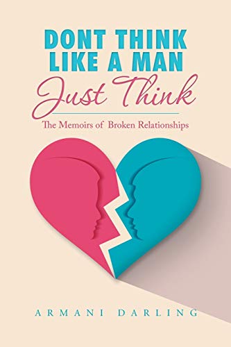 Dont Think Like a Man Just Think: The Memoirs of Broken Relationships