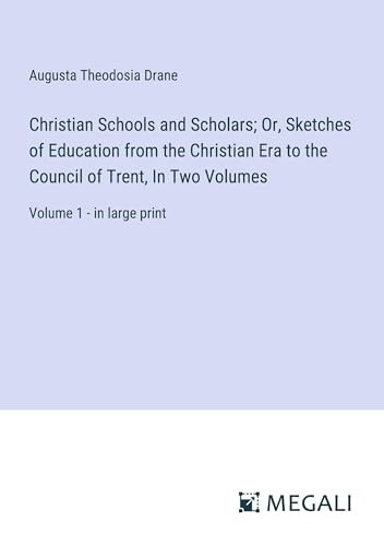 Christian Schools and Scholars; Or, Sketches of Education from the Christian Era to the Council of Trent, In Two Volumes: Volume 1 - in large print