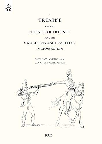 Treatise On The Science Of Defence For Sword, Bayonet And Pike In Close Action (1805): Treatise On The Science Of Defence For Sword, Bayonet And Pike In Close Action (1805)