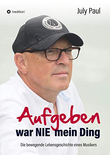 Aufgeben war NIE mein Ding: Die bewegende Lebensgeschichte eines Musikers