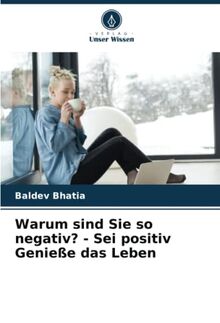 Warum sind Sie so negativ? - Sei positiv Genieße das Leben: DE